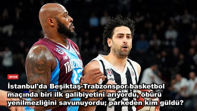 İstanbul'da Beşiktaş-Trabzonspor basketbol maçında biri ilk galibiyetini arıyordu, öbürü yenilmezliğini savunuyordu; parkeden kim güldü?