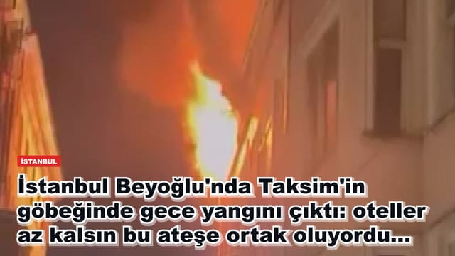 İstanbul Beyoğlu'nda Taksim'in göbeğinde gece yangını çıktı: oteller az kalsın bu ateşe ortak oluyordu...