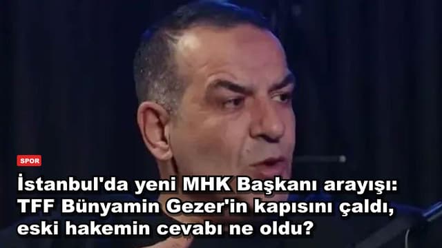 İstanbul'da yeni MHK Başkanı arayışı: TFF Bünyamin Gezer'in kapısını çaldı, eski hakemin cevabı ne oldu?