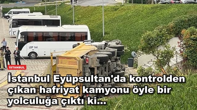 İstanbul Eyüpsultan'da kontrolden çıkan hafriyat kamyonu öyle bir yolculuğa çıktı ki...