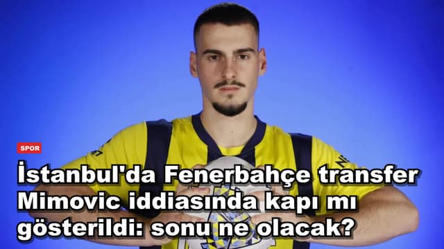 İstanbul'da Fenerbahçe transfer Mimovic iddiasında kapı mı gösterildi: sonu ne olacak?
