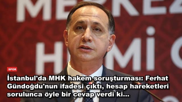İstanbul'da MHK hakem soruşturması: Ferhat Gündoğdu'nun ifadesi çıktı, hesap hareketleri sorulunca öyle bir cevap verdi ki...