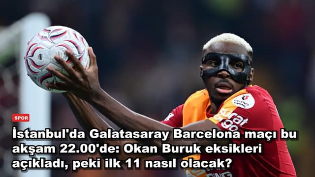 İstanbul'da Galatasaray Barcelona maçı bu akşam 22.00'de: Okan Buruk eksikleri açıkladı, peki ilk 11 nasıl olacak?