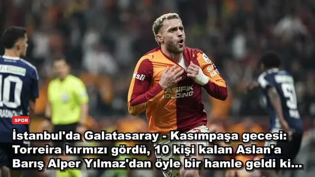 İstanbul'da Galatasaray - Kasımpaşa gecesi: Torreira kırmızı gördü, 10 kişi kalan Aslan'a Barış Alper Yılmaz'dan öyle bir hamle geldi ki...