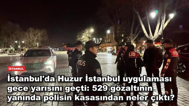 İstanbul'da Huzur İstanbul uygulamasında 529 gözaltı: 284 bin kişi sorgulandı, polis neler ele geçirdi?