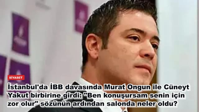 İstanbul'da İBB davasında Murat Ongun ile Cüneyt Yakut birbirine girdi: "Ben konuşursam senin için zor olur" sözünün ardından salonda neler oldu?