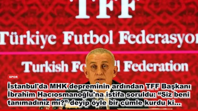 İstanbul'da MHK depreminin ardından TFF Başkanı İbrahim Hacıosmanoğlu'na istifa soruldu: “Siz beni tanımadınız mı?” deyip öyle bir cümle kurdu ki...