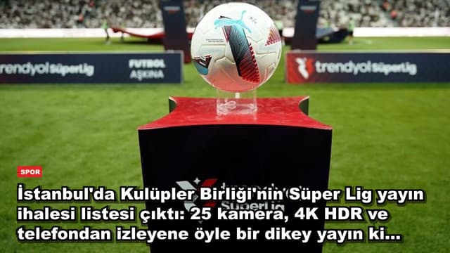 İstanbul'da Kulüpler Birliği'nin Süper Lig yayın ihalesi listesi çıktı: 25 kamera, 4K HDR ve telefondan izleyene öyle bir dikey yayın ki...