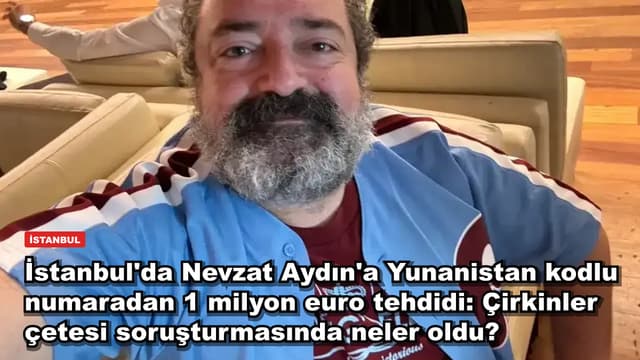 İstanbul'da Nevzat Aydın'a Yunanistan kodlu numaradan 1 milyon euro tehdidi: Çirkinler çetesine 4 gözaltı