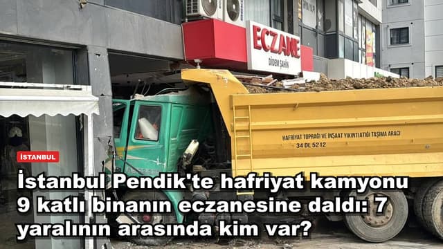 İstanbul Pendik'te hafriyat kamyonu 9 katlı binanın eczanesine daldı: 7 yaralının arasında kim var?