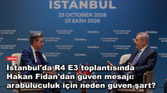 İstanbul'da R4 E3 toplantısında Hakan Fidan'dan güven mesajı: arabuluculuk için neden güven şart?