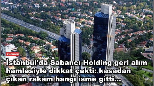 İstanbul'da Sabancı Holding geri alım hamlesiyle dikkat çekti: kasadan çıkan rakam hangi isme gitti...
