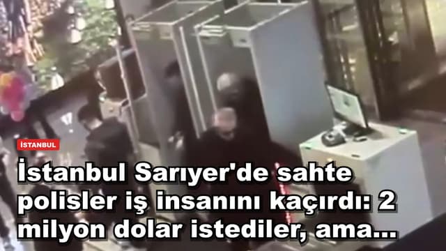 İstanbul Sarıyer'de sahte polisler iş insanını kaçırdı: 2 milyon dolar istediler, ama...