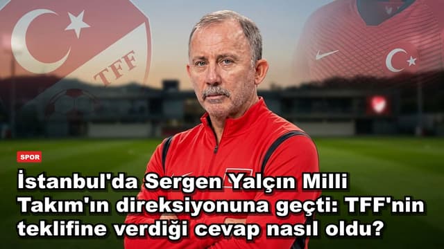 İstanbul'da Sergen Yalçın Milli Takım'ın direksiyonuna geçti: TFF'nin teklifine verdiği cevap nasıl oldu?