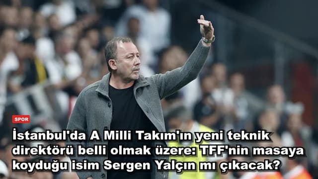 İstanbul'da A Milli Takım'ın yeni teknik direktörü belli olmak üzere: TFF'nin masaya koyduğu isim Sergen Yalçın mı çıkacak?