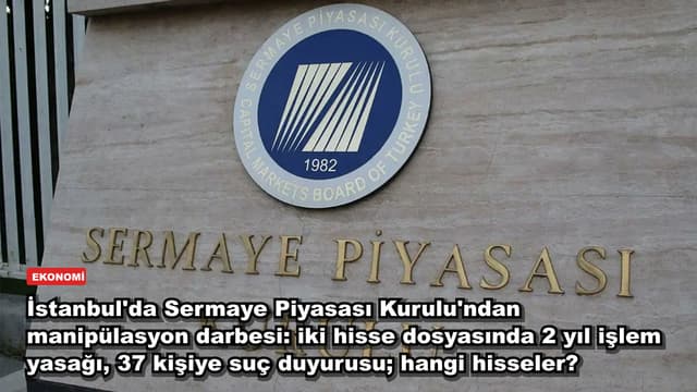 İstanbul'da Sermaye Piyasası Kurulu'ndan manipülasyon darbesi: iki hisse dosyasında 2 yıl işlem yasağı, 37 kişiye suç duyurusu; hangi hisseler?