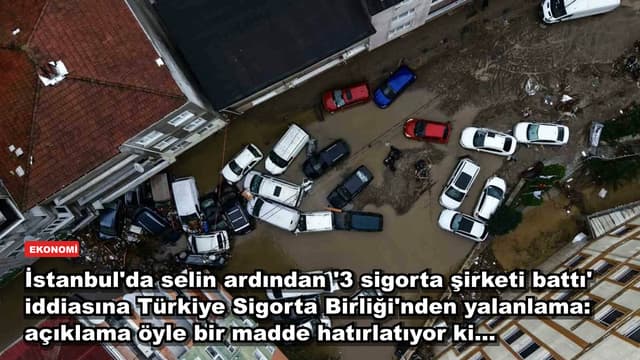 İstanbul'da selin ardından '3 sigorta şirketi battı' iddiasına Türkiye Sigorta Birliği'nden yalanlama: açıklama öyle bir madde hatırlatıyor ki...