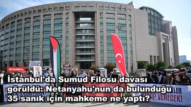 İstanbul'da Sumud Filosu davası görüldü: Netanyahu'nun da bulunduğu 35 sanık için mahkeme ne yaptı?