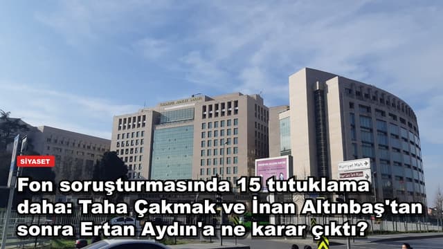 Fon soruşturmasında 15 tutuklama daha: Taha Çakmak ve İnan Altınbaş'tan sonra Ertan Aydın'a ne karar çıktı?