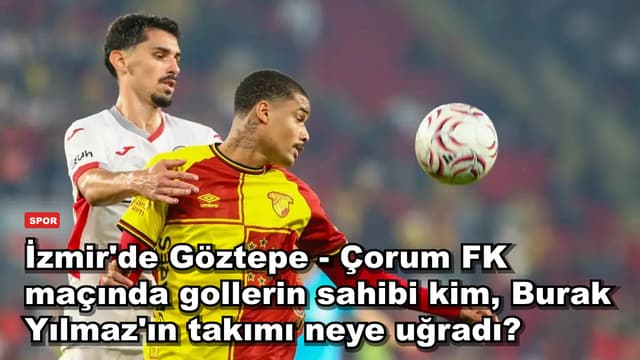 İzmir'de Göztepe - Çorum FK maçında gollerin sahibi kim, Burak Yılmaz'ın takımı neye uğradı?