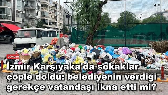 İzmir Karşıyaka'da sokaklar çöple doldu: belediyenin verdiği gerekçe vatandaşı ikna etti mi?