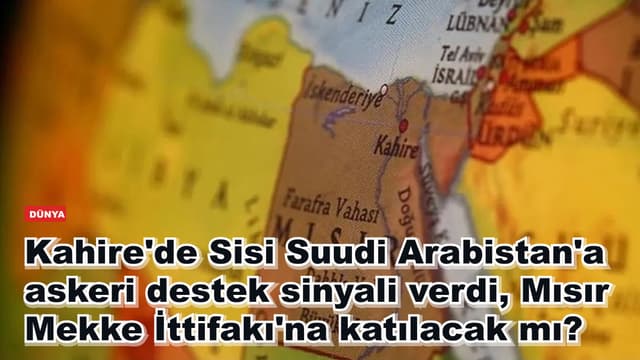 Kahire'de Sisi Suudi Arabistan'a askeri destek sinyali verdi, Mısır Mekke İttifakı'na katılacak mı?