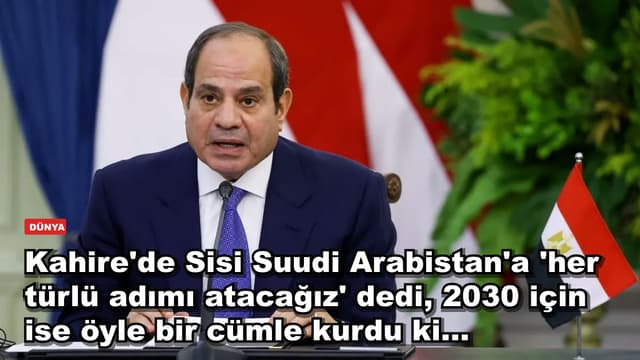 Kahire'de Sisi Suudi Arabistan'a 'her türlü adımı atacağız' dedi, 2030 için ise öyle bir cümle kurdu ki...