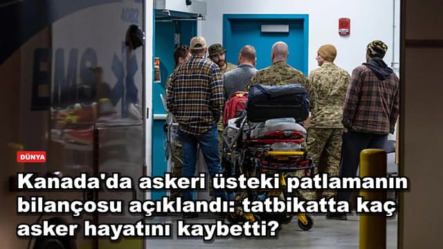 Kanada'da askeri üsteki patlamanın bilançosu açıklandı: tatbikatta kaç asker hayatını kaybetti?