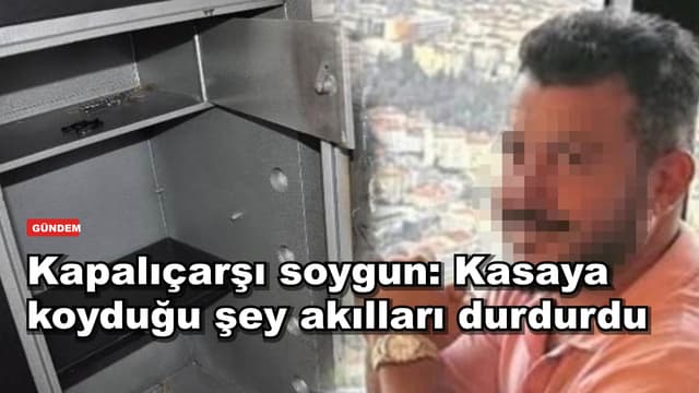 Kapalıçarşı soygun: Kasaya koyduğu şey akılları durdurdu