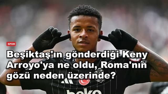 Beşiktaş'ın gönderdiği Keny Arroyo'ya ne oldu, Roma'nın gözü neden üzerinde?