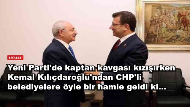 Yeni Parti'de kaptan kavgası kızışırken Kemal Kılıçdaroğlu'ndan CHP'li belediyelere öyle bir hamle geldi ki...