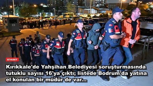 Kırıkkale'de Yahşihan Belediyesi soruşturmasında tutuklu sayısı 16'ya çıktı; listede Bodrum'da yatına el konulan bir müdür de var...