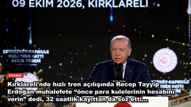 Kırklareli'nde hızlı tren açılışında Recep Tayyip Erdoğan muhalefete “önce para kulelerinin hesabını verin” dedi, 32 saatlik kayıttan da söz etti...