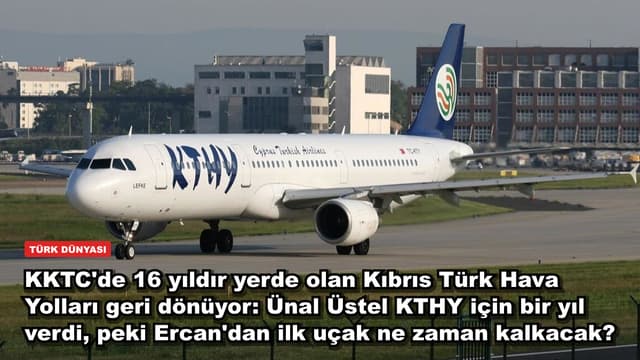KKTC'de 16 yıldır yerde olan Kıbrıs Türk Hava Yolları geri dönüyor: Ünal Üstel KTHY için bir yıl verdi, peki Ercan'dan ilk uçak ne zaman kalkacak?