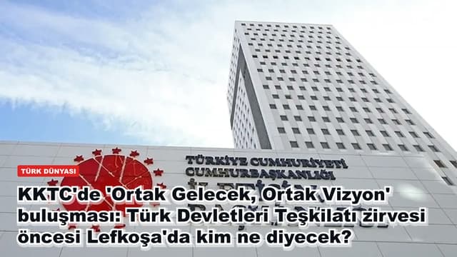 KKTC'de 'Ortak Gelecek, Ortak Vizyon' buluşması: Türk Devletleri Teşkilatı zirvesi öncesi Lefkoşa'da kim ne diyecek?