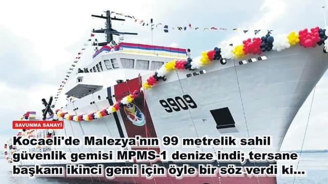 Kocaeli'de Malezya'nın 99 metrelik sahil güvenlik gemisi MPMS-1 denize indi; tersane başkanı ikinci gemi için öyle bir söz verdi ki...