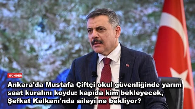 Ankara'da Mustafa Çiftçi okul güvenliğinde yarım saat kuralını koydu: kapıda kim bekleyecek, Şefkat Kalkanı'nda aileyi ne bekliyor?