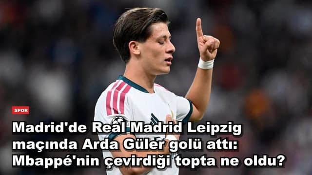 Madrid'de Real Madrid Leipzig maçında Arda Güler golü attı: Mbappé'nin çevirdiği topta ne oldu?