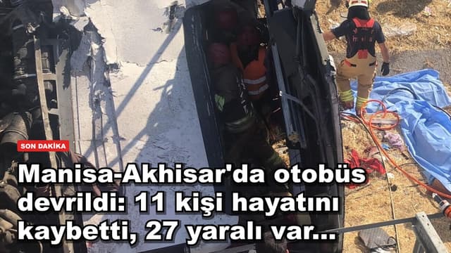 Manisa-Akhisar'da otobüs devrildi: 11 kişi hayatını kaybetti, 27 yaralı var...
