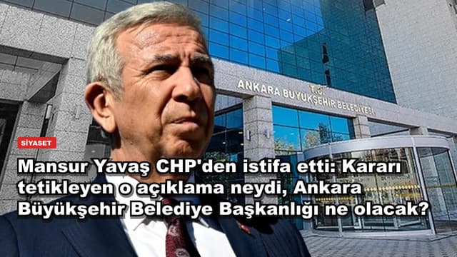 Mansur Yavaş CHP'den istifa etti: Kararı tetikleyen o açıklama neydi, Ankara Büyükşehir Belediye Başkanlığı ne olacak?