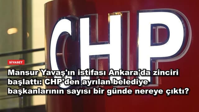 Mansur Yavaş'ın istifası Ankara'da zinciri başlattı: CHP'den ayrılan belediye başkanlarının sayısı bir günde nereye çıktı?