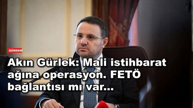 Akın Gürlek: Mali istihbarat ağına operasyon. FETÖ bağlantısı mı var...