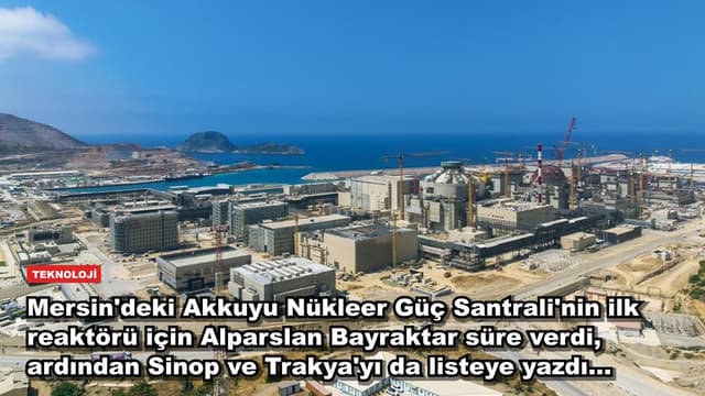 Mersin'deki Akkuyu Nükleer Güç Santrali'nin ilk reaktörü için Alparslan Bayraktar süre verdi, ardından Sinop ve Trakya'yı da listeye yazdı...