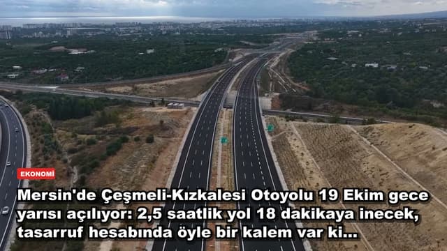 Mersin'de Çeşmeli-Kızkalesi Otoyolu 19 Ekim gece yarısı açılıyor: 2,5 saatlik yol 18 dakikaya inecek, tasarruf hesabında öyle bir kalem var ki...
