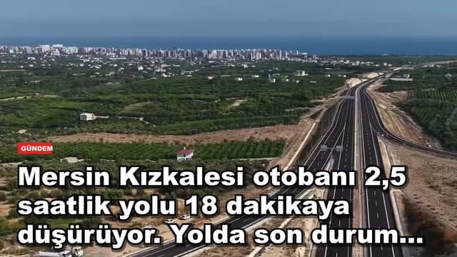 Mersin Kızkalesi otobanı 2,5 saatlik yolu 18 dakikaya düşürüyor. Yolda son durum...