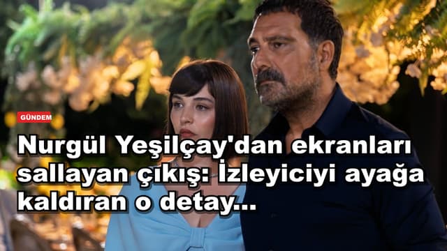 Nurgül Yeşilçay'dan ekranları sallayan çıkış: İzleyiciyi ayağa kaldıran o detay...