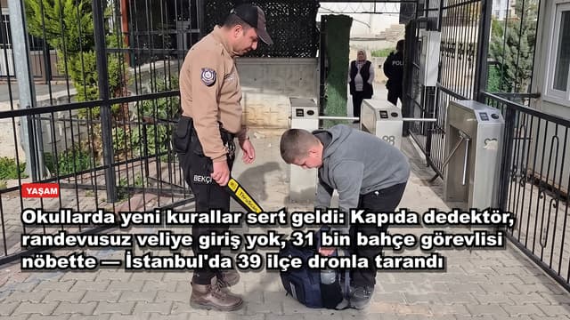 Okullarda yeni kurallar sert geldi: Kapıda dedektör, randevusuz veliye giriş yok, 31 bin bahçe görevlisi nöbette — İstanbul'da 39 ilçe dronla tarandı