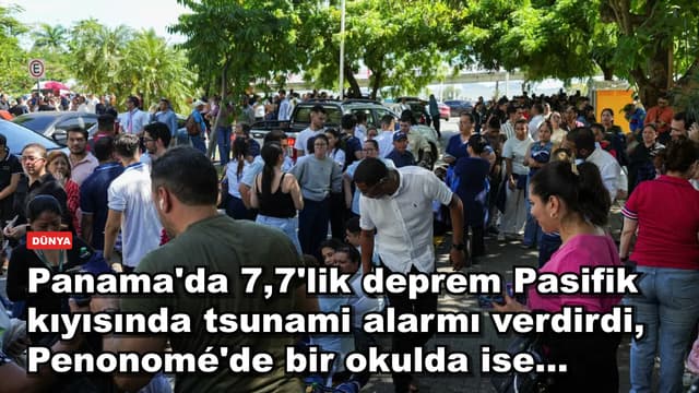 Panama'da 7,7'lik deprem Pasifik kıyısında tsunami alarmı verdirdi, Penonomé'de bir okulda ise...