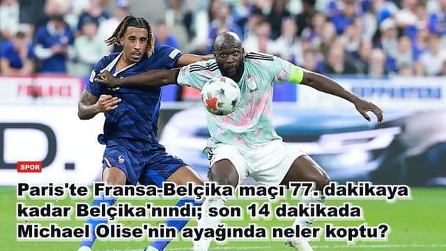 Paris'te Fransa-Belçika maçı 77. dakikaya kadar Belçika'nındı; son 14 dakikada Michael Olise'nin ayağında neler koptu?