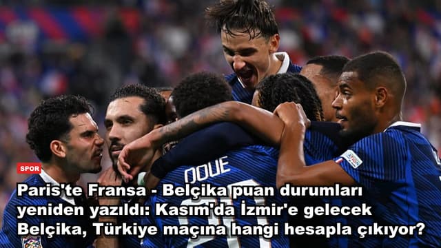Paris'te Fransa - Belçika puan durumları yeniden yazıldı: Kasım'da İzmir'e gelecek Belçika, Türkiye maçına hangi hesapla çıkıyor?